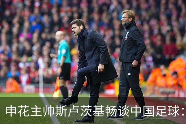 申花主帅斯卢茨基畅谈中国足球：享受冒险 感受新鲜