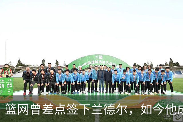 篮网曾差点签下兰德尔，如今他成球队新核心