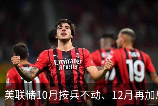 美联储10月按兵不动、12月再加息？经济学家几乎异口同声，三大风险正在逼近