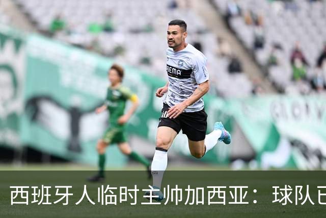西班牙人临时主帅加西亚：球队已振作，明晚讲力拼黄潜争3分