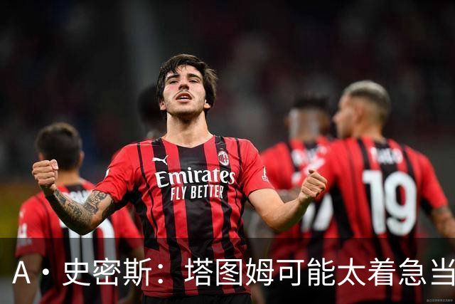 A·史密斯：塔图姆可能太着急当老大了 他的身体还没恢复