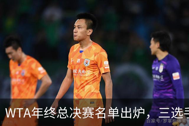 WTA年终总决赛名单出炉，三选手追平前辈足迹，两人首次入围